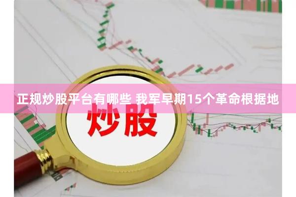 正规炒股平台有哪些 我军早期15个革命根据地