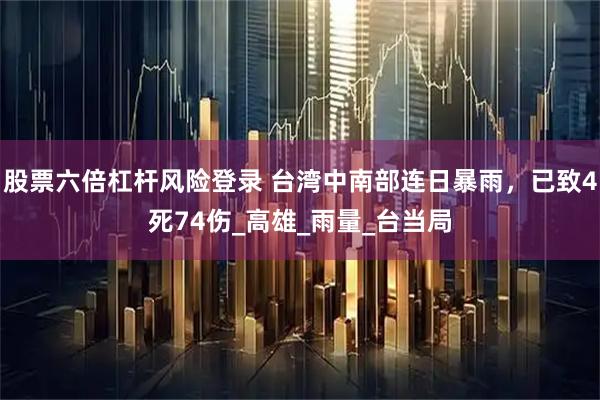 股票六倍杠杆风险登录 台湾中南部连日暴雨，已致4死74伤_高雄_雨量_台当局