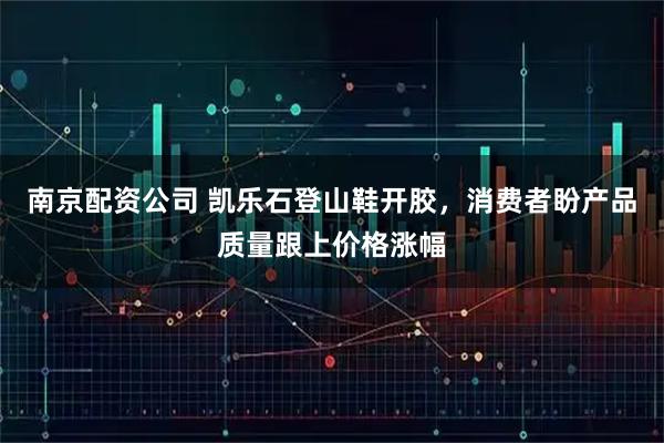南京配资公司 凯乐石登山鞋开胶，消费者盼产品质量跟上价格涨幅